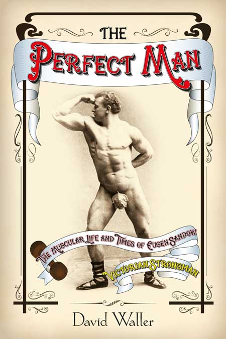 Man The Muscular Life and Times of Eugen Sandow Victorian Strongman