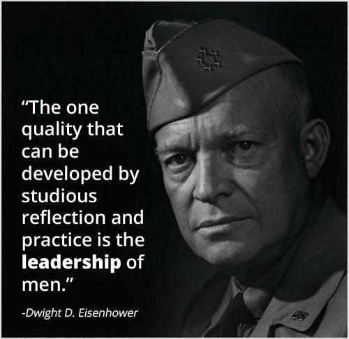 One quality that can be developed by serious reflection and practice is the leadership of men. Dwight D. Eisenhower emphasized the importance of leadership in inspiring morale amongst his followers.