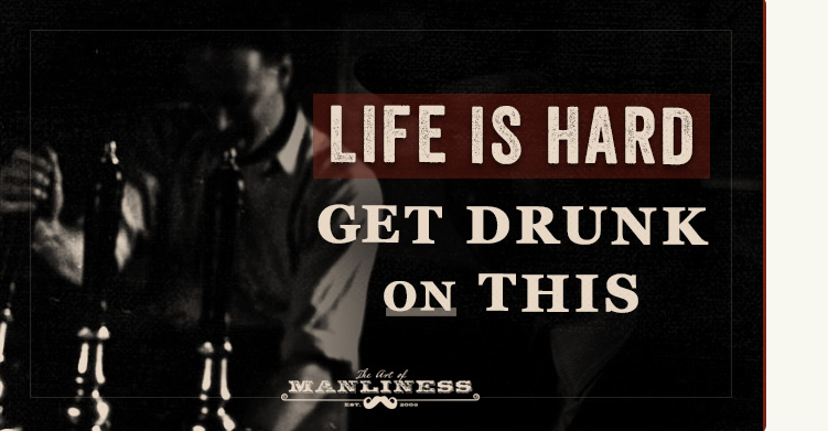 Struggling with life? Get drunk and forget about it.