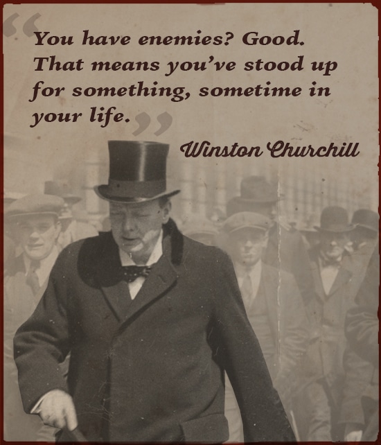 Winston Churchill you have Enemies good. 