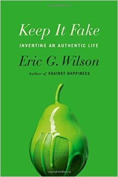 Keep it Fake: Inventing an Authentic Life book cover Eric G. Wilson.. 