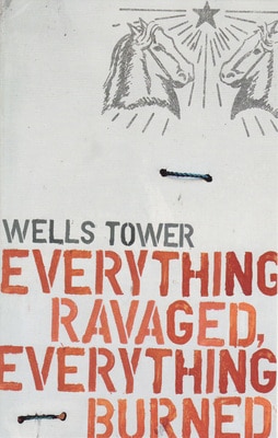 Book cover of "Everything ravaged, Everything burned" by Wells Tower.