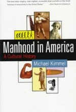 Book cover of Manhood in America by Michael Kimmel.