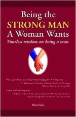 Book cover of Being The Strong Man A Woman Wants by Elliot Katz.