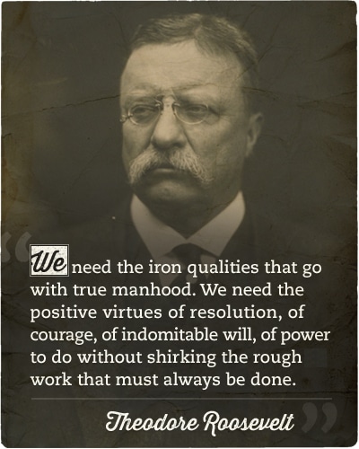 Theodore roosevelt's quote about iron qualities true manhood.