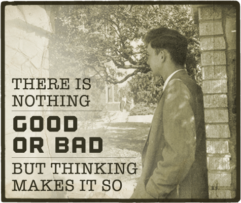 Nothing good or bad but thinking makes it so aphorism.