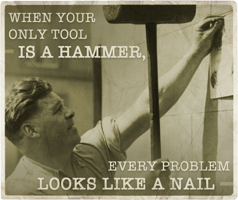 Only tool a hammer every problem looks like a nail aphorism.