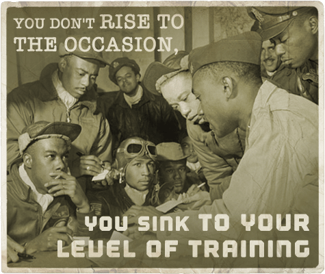 You don't rise to the occasion you sink to your level of training aphorism.