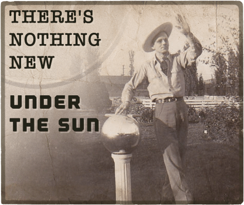 There's nothing new under the sun aphorism.