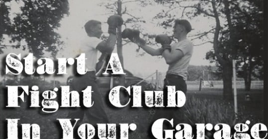 Start a fight club in your garage with like-minded individuals.