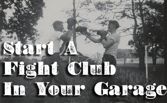 Start a fight club in your garage with like-minded individuals.