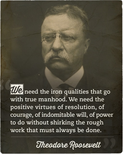 Teddy Theodore Roosevelt iron qualities of true manhood quote.