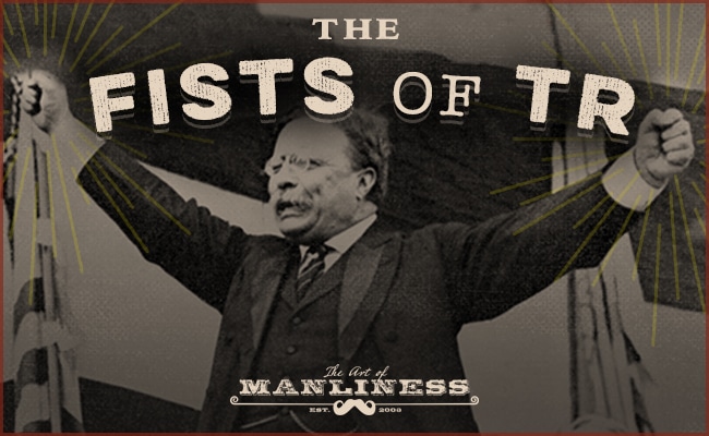 The strong fists of Theodore Roosevelt.