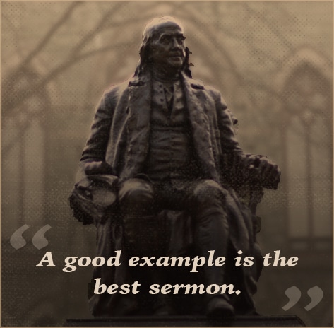 Ben Benjamin Franklin quote good example is best sermon.