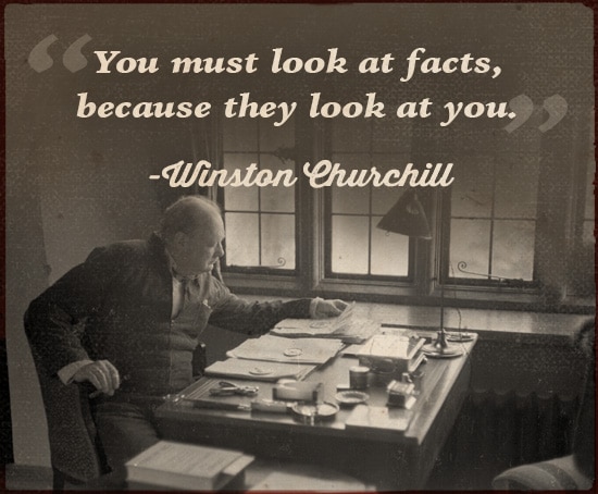 Winston Churchill Quote you must Look at facts. 