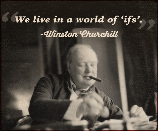 Winston Churchill Quote we live in a world of ifs. 