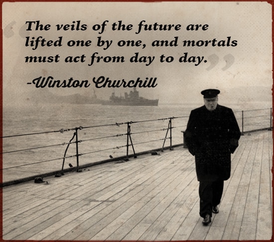 Winston Churchill Quote Mortals must act from day to day.