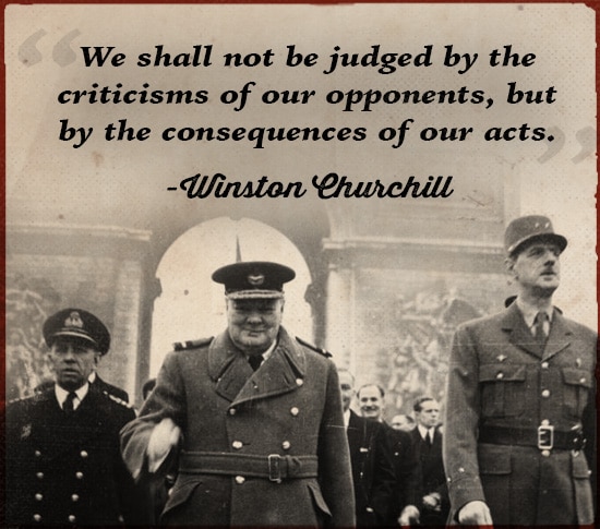 Winston Churchill Quote shall not be judged by Criticisms of Opponents.