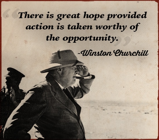 Winston Churchill Quote action is taken Worthy of the Opportunity.