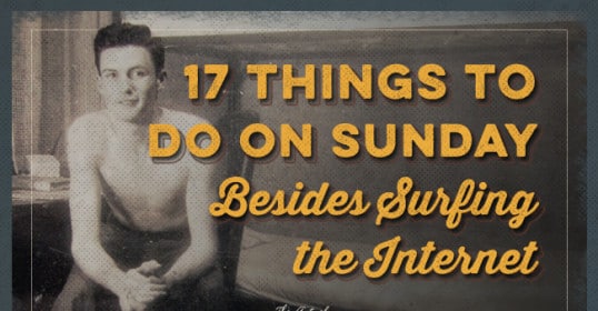 17 things to do on Sunday before *surfing the internet.