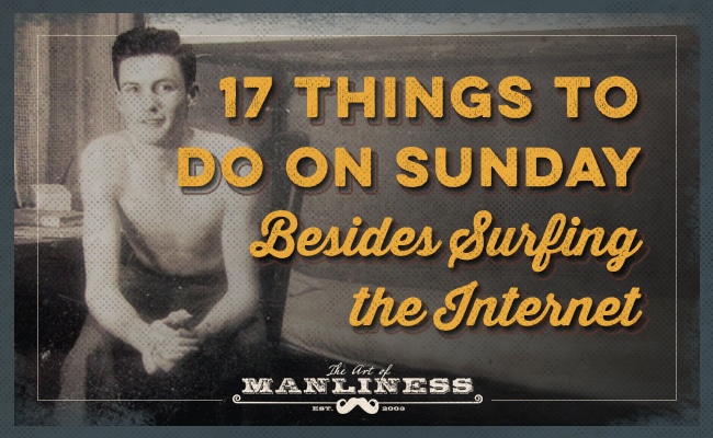 Things to do on Sunday besides surfing the internet. 