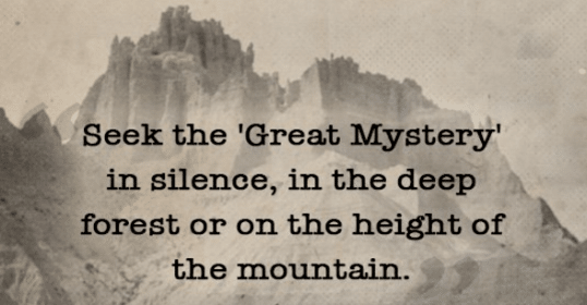 Seek the great mystery in silence, in the deep forest, or on the height of the mountain while connecting with your spiritual guide.