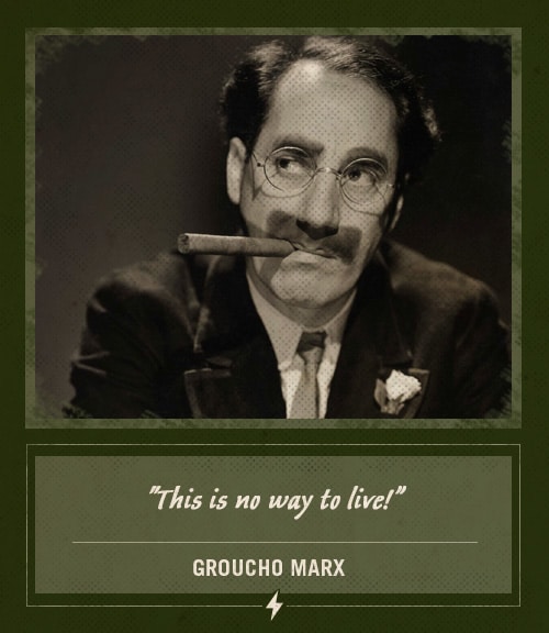 Groucho marx last words this is no way to live.