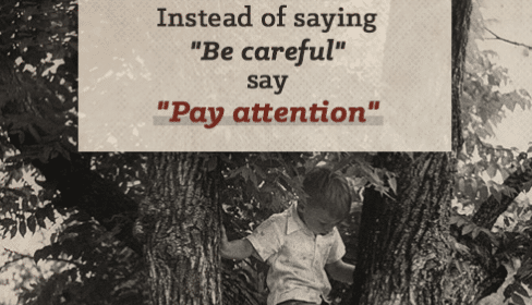 When raising children, it is important to teach them to pay attention instead of just telling them to be careful. This will help minimize unnecessary risks and promote overall safety.
