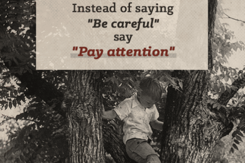 When raising children, it is important to teach them to pay attention instead of just telling them to be careful. This will help minimize unnecessary risks and promote overall safety.