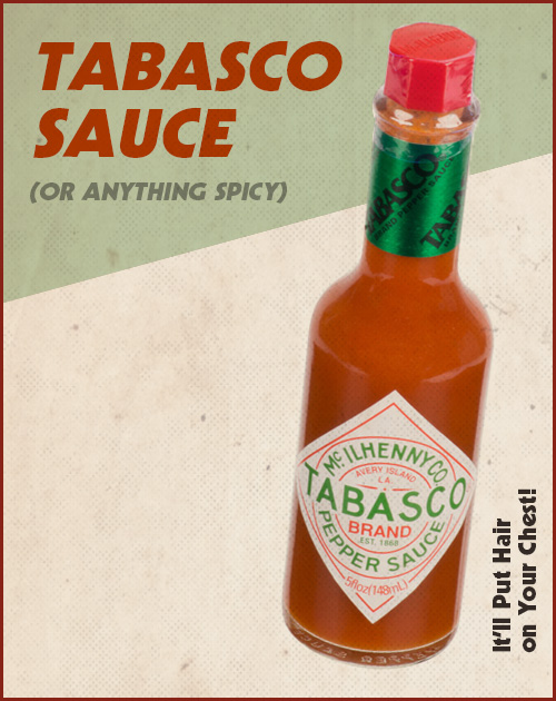 Tabasco sauce will put hair on your chest.
