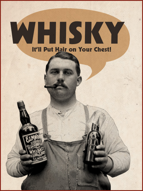 Whisky will put hair on your chest.