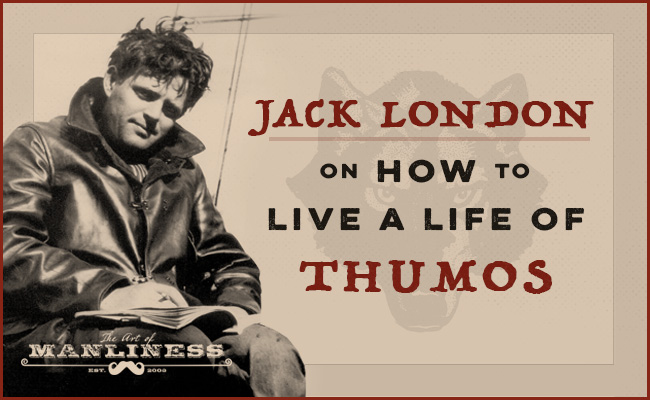 Learn from the wisdom of Jack London on living a life filled with thumos.