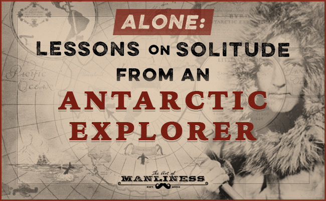 Poster about "Lessons on Solitude from an Antarctic Explorer" by The Art Of Manliness.