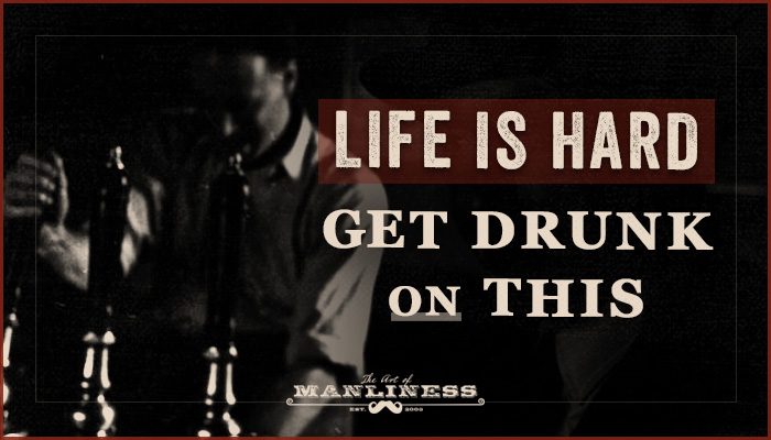 Poster about "life is hard, get drunk on this" by Art of Manliness.