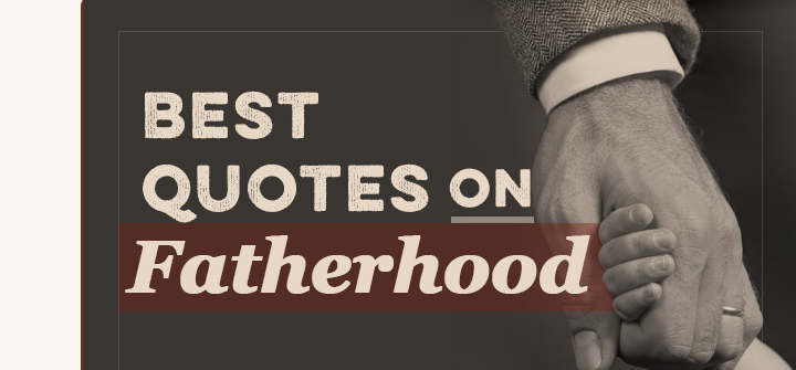 Explore the best fatherhood quotes.