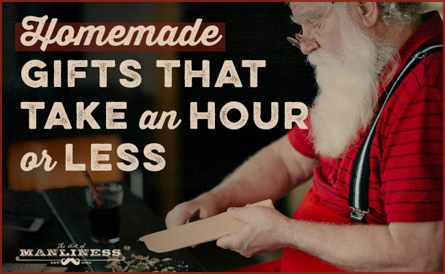 15 Homemade Gifts You Can Make In An Hour Or Less The Art Of Manliness