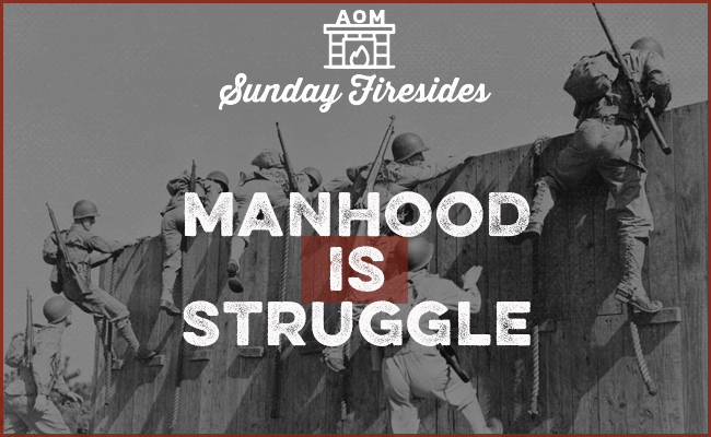 Sunday Firesides are often dedicated to exploring the theme of manhood and how it intertwines with the concept of struggle.
