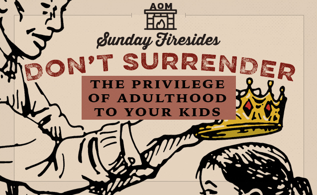 Don't surrender the privilege of adulthood to your kids, especially with Sunday Firesides in mind.