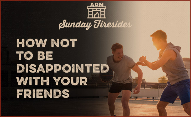 How not to be disappointed with your friends by Sunday Firesides.