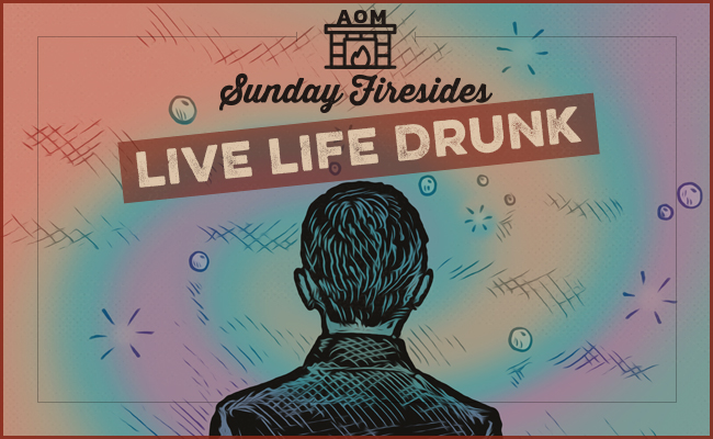 Live life drunk by Sunday Firesides.