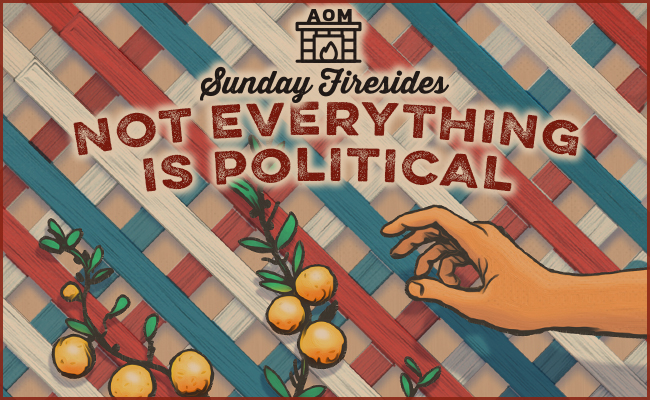 Sunday Firesides: Not Everything Is Political
