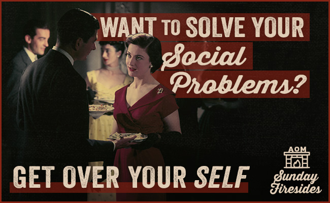 Sunday Firesides: Want to Solve Your Social Problems? Get Over Your Self