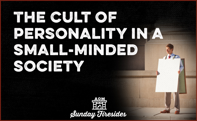 Sunday Firesides: The Cult of Personality in a Small-Minded Society