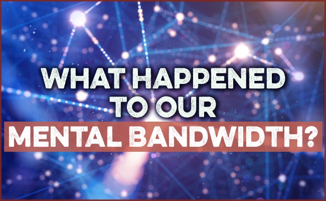 What Happened to Our Mental Bandwidth?