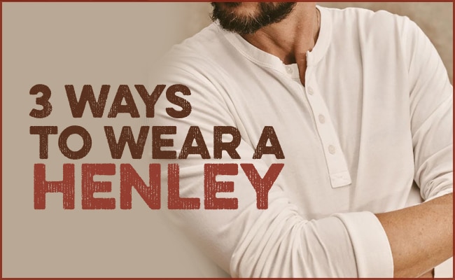 How to Wear a Henley Shirt - Style Guide