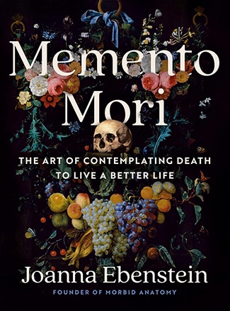 Book cover for "Memento Mori" by Joanna Ebenstein featuring a skull among colorful flowers and fruit, with the subtitle "The Art of Contemplating Death to Live a Better Life.